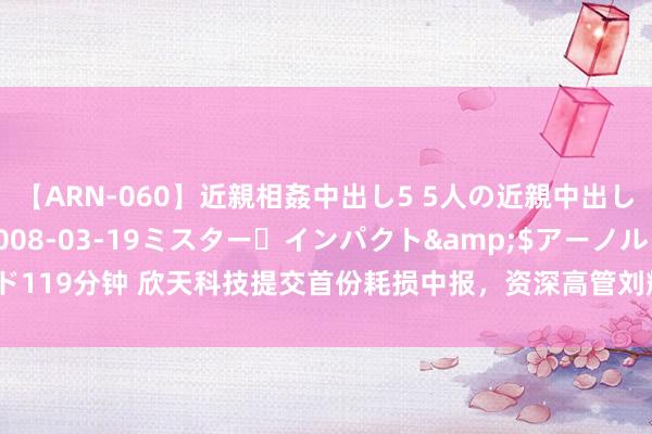 【ARN-060】近親相姦中出し5 5人の近親中出し物語</a>2008-03-19ミスター・インパクト&$アーノルド119分钟 欣天科技提交首份耗损中报，资深高管刘辉“提前减合手”套现逾700万元