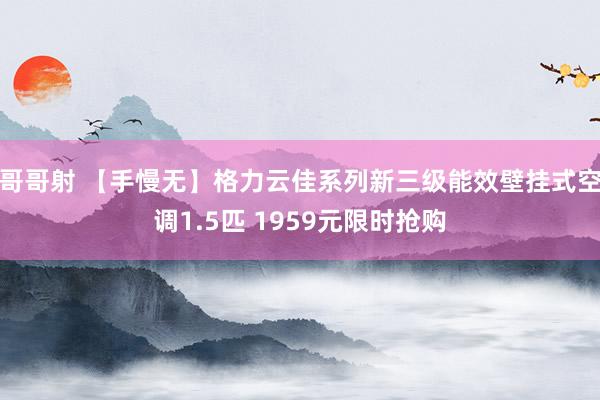 哥哥射 【手慢无】格力云佳系列新三级能效壁挂式空调1.5匹 1959元限时抢购