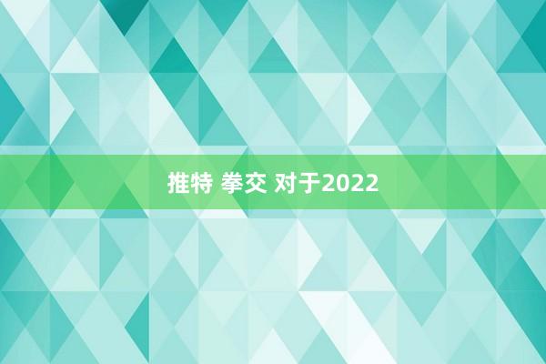 推特 拳交 对于2022