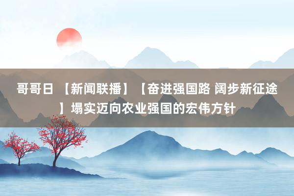 哥哥日 【新闻联播】【奋进强国路 阔步新征途】塌实迈向农业强国的宏伟方针